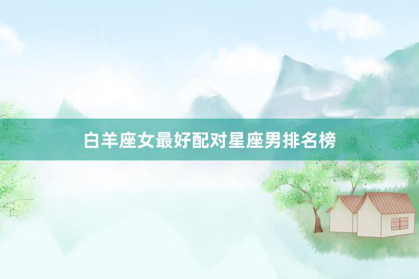 白羊座女最好配对星座男排名榜