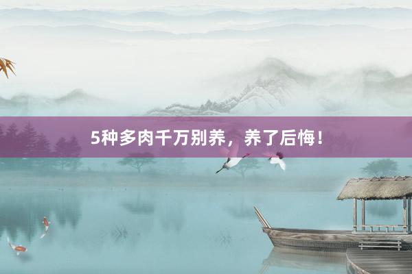 5种多肉千万别养，养了后悔！