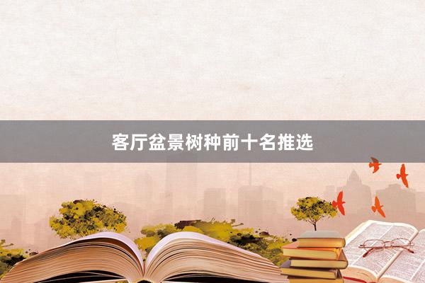 客厅盆景树种前十名推选